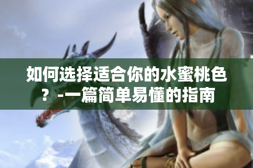 如何选择适合你的水蜜桃色？-一篇简单易懂的指南