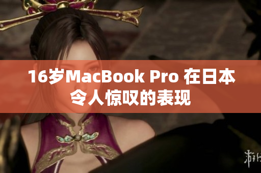 16岁MacBook Pro 在日本令人惊叹的表现