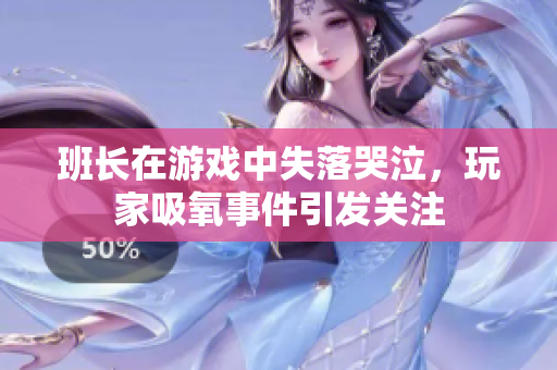 班长在游戏中失落哭泣，玩家吸氧事件引发关注