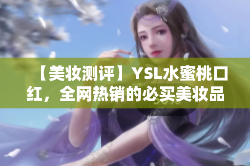 【美妆测评】YSL水蜜桃口红，全网热销的必买美妆品！