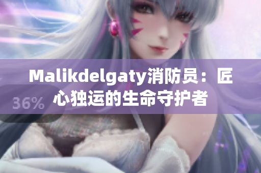 Malikdelgaty消防员：匠心独运的生命守护者