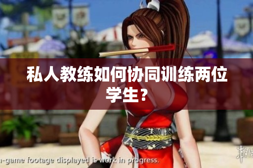 私人教练如何协同训练两位学生？