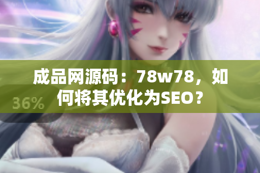 成品网源码：78w78，如何将其优化为SEO？