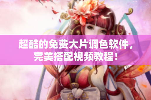 超酷的免费大片调色软件，完美搭配视频教程！