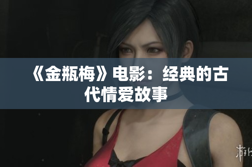 《金瓶梅》电影：经典的古代情爱故事
