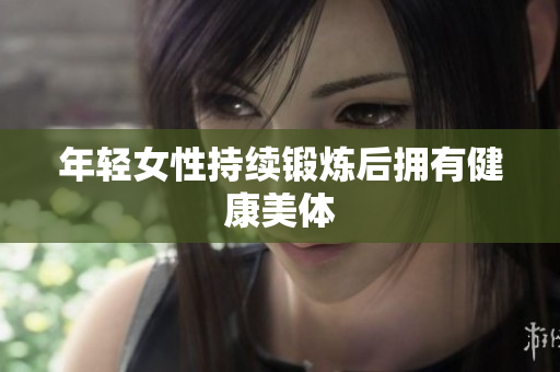 年轻女性持续锻炼后拥有健康美体