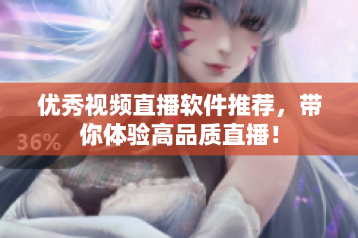 优秀视频直播软件推荐，带你体验高品质直播！
