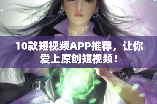10款短视频APP推荐，让你爱上原创短视频！