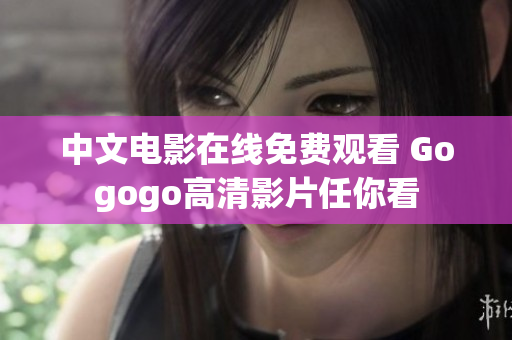 中文电影在线免费观看 Gogogo高清影片任你看