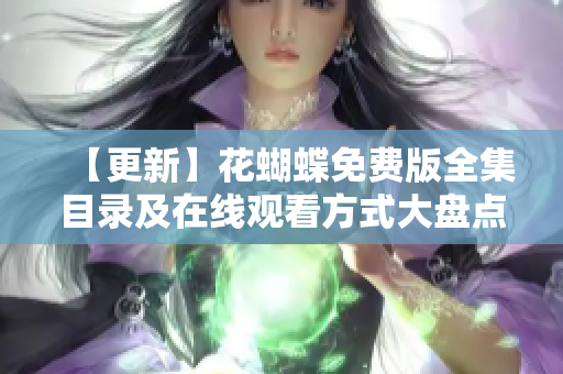 【更新】花蝴蝶免费版全集目录及在线观看方式大盘点！