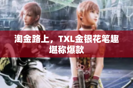 淘金路上，TXL金银花笔趣堪称爆款