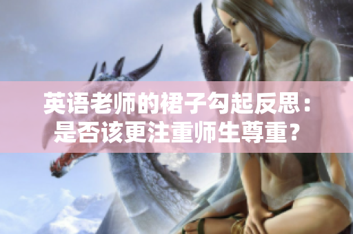 英语老师的裙子勾起反思：是否该更注重师生尊重？