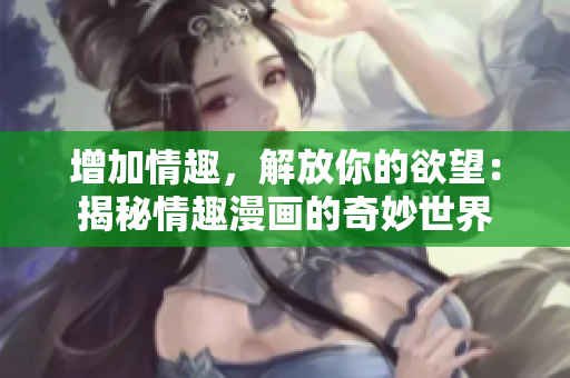 增加情趣，解放你的欲望：揭秘情趣漫画的奇妙世界