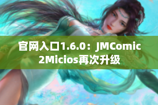 官网入口1.6.0：JMComic2Micios再次升级