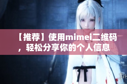 【推荐】使用mimei二维码，轻松分享你的个人信息