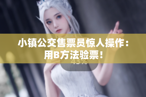 小镇公交售票员惊人操作：用B方法验票！