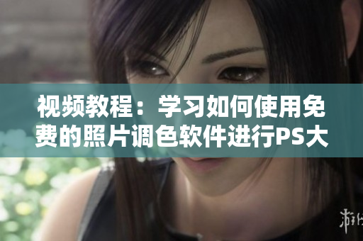视频教程：学习如何使用免费的照片调色软件进行PS大片处理