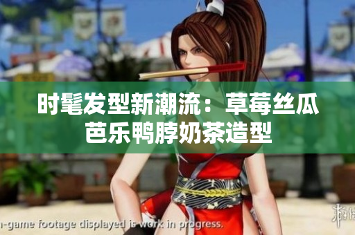 时髦发型新潮流：草莓丝瓜芭乐鸭脖奶茶造型
