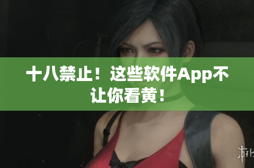 十八禁止！这些软件App不让你看黄！