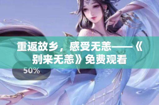 重返故乡，感受无恙——《别来无恙》免费观看
