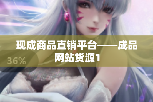 现成商品直销平台——成品网站货源1