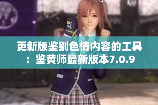更新版鉴别色情内容的工具：鉴黄师最新版本7.0.9
