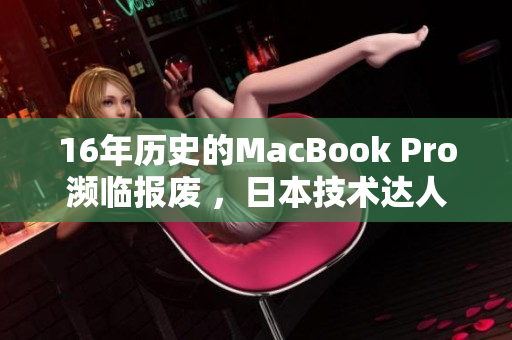 16年历史的MacBook Pro濒临报废 ，日本技术达人挽救成功