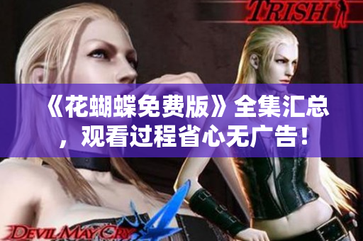 《花蝴蝶免费版》全集汇总，观看过程省心无广告！