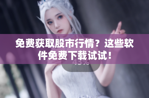 免费获取股市行情？这些软件免费下载试试！