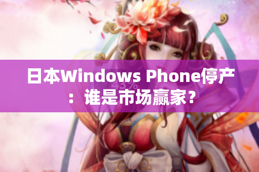日本Windows Phone停产：谁是市场赢家？