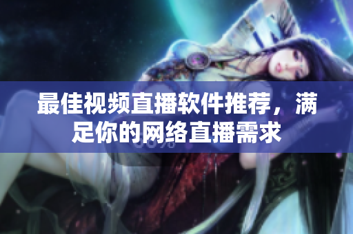 最佳视频直播软件推荐，满足你的网络直播需求