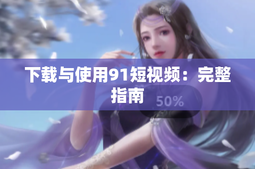 下载与使用9 1短视频：完整指南