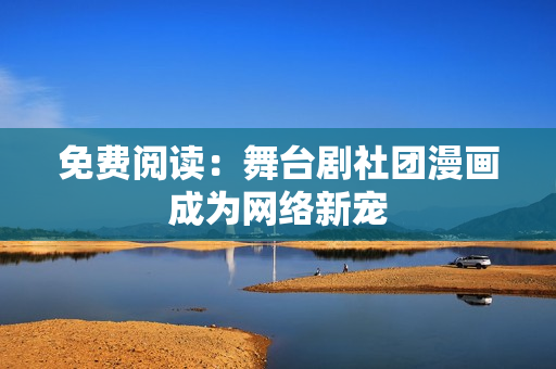 免费阅读：舞台剧社团漫画成为网络新宠