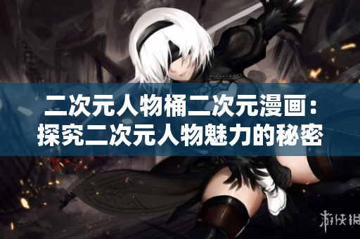 二次元人物桶二次元漫画：探究二次元人物魅力的秘密
