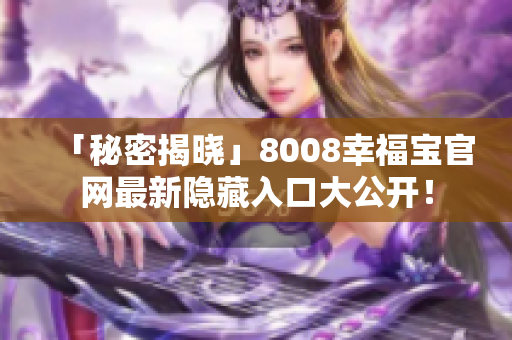 「秘密揭晓」8008幸福宝官网最新隐藏入口大公开！