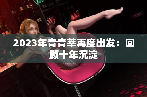2023年青青莘再度出发：回顾十年沉淀