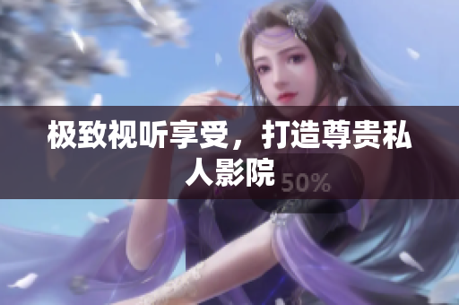 极致视听享受，打造尊贵私人影院