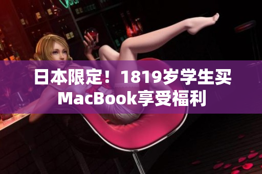 日本限定！1819岁学生买MacBook享受福利
