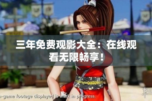 三年免费观影大全：在线观看无限畅享！