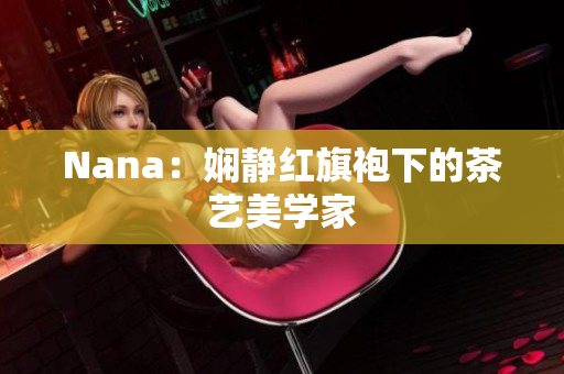 Nana：娴静红旗袍下的茶艺美学家