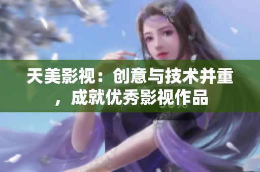 天美影视：创意与技术并重，成就优秀影视作品