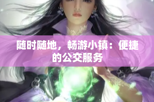 随时随地，畅游小镇：便捷的公交服务