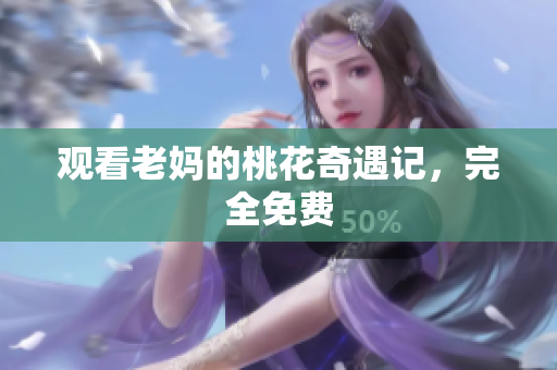 观看老妈的桃花奇遇记，完全免费