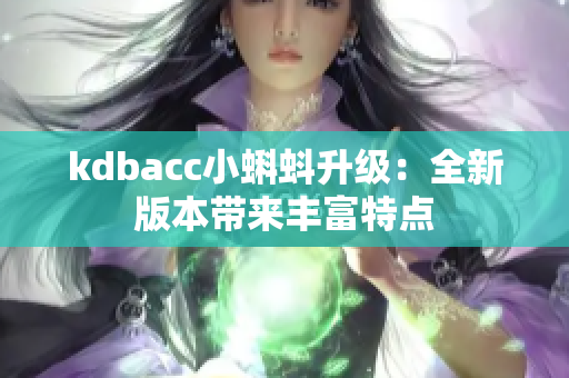 kdbacc小蝌蚪升级：全新版本带来丰富特点