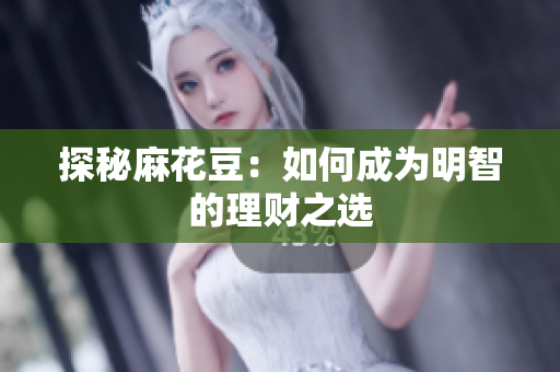 探秘麻花豆：如何成为明智的理财之选
