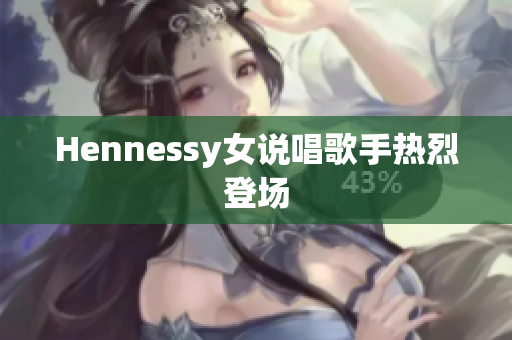Hennessy女说唱歌手热烈登场