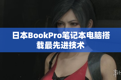 日本BookPro笔记本电脑搭载最先进技术