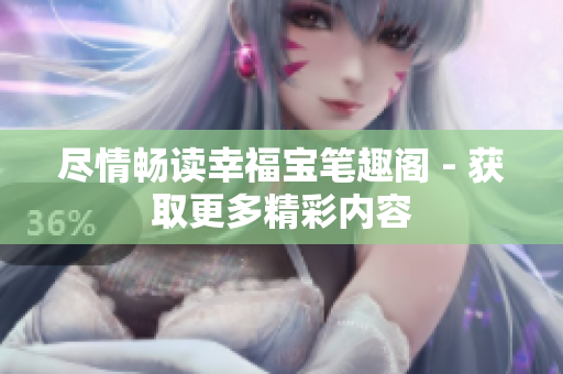 尽情畅读幸福宝笔趣阁 - 获取更多精彩内容