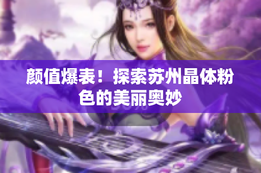 颜值爆表！探索苏州晶体粉色的美丽奥妙