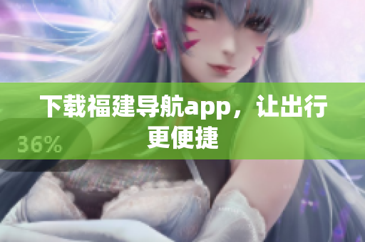 下载福建导航app，让出行更便捷